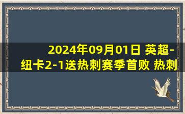 2024年09月01日 英超-纽卡2-1送热刺赛季首败 热刺3轮1胜1平1负伊萨克制胜